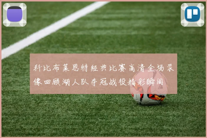 科比布莱恩特经典比赛高清全场录像回顾湖人队夺冠战役精彩瞬间