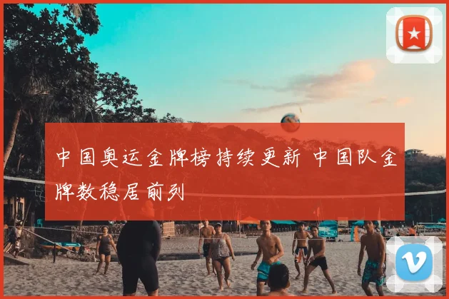 中国奥运金牌榜持续更新 中国队金牌数稳居前列