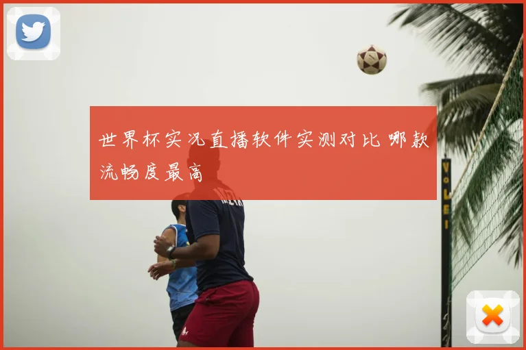 世界杯实况直播软件实测对比 哪款流畅度最高