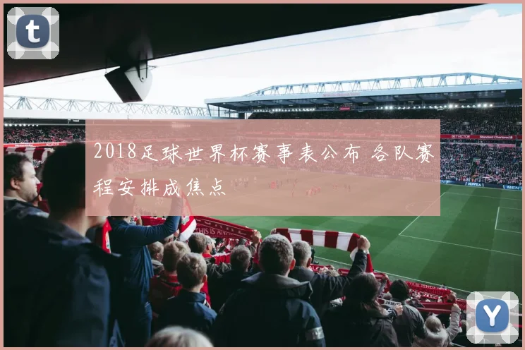 2018足球世界杯赛事表公布 各队赛程安排成焦点