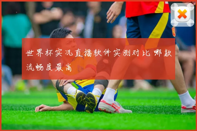 世界杯实况直播软件实测对比 哪款流畅度最高