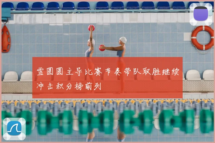 雪圆圆主导比赛节奏带队取胜继续冲击积分榜前列