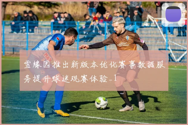 雪缘园推出新版本优化赛事数据服务提升球迷观赛体验_1