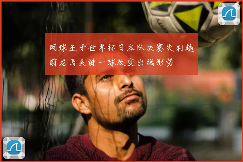 网球王子世界杯日本队决赛失利越前龙马关键一球改变出线形势