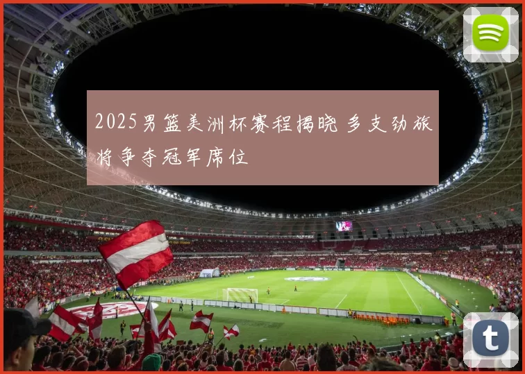 2025男篮美洲杯赛程揭晓 多支劲旅将争夺冠军席位