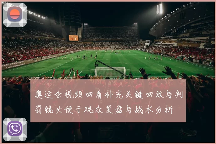 奥运会视频回看补充关键回放与判罚镜头便于观众复盘与战术分析