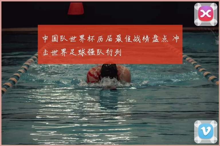 中国队世界杯历届最佳战绩盘点 冲击世界足球强队行列