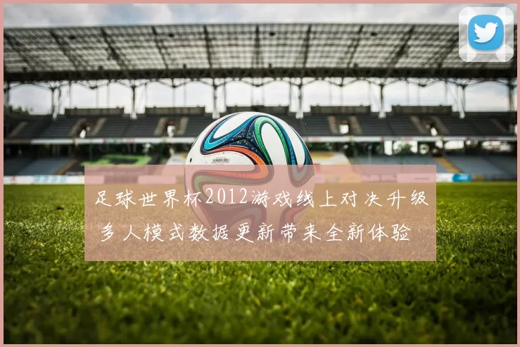 足球世界杯2012游戏线上对决升级 多人模式数据更新带来全新体验