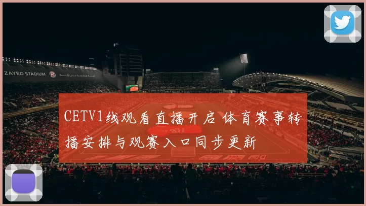 CETV1线观看直播开启 体育赛事转播安排与观赛入口同步更新