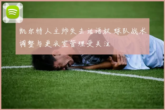 凯尔特人主帅失去话语权 球队战术调整与更衣室管理受关注