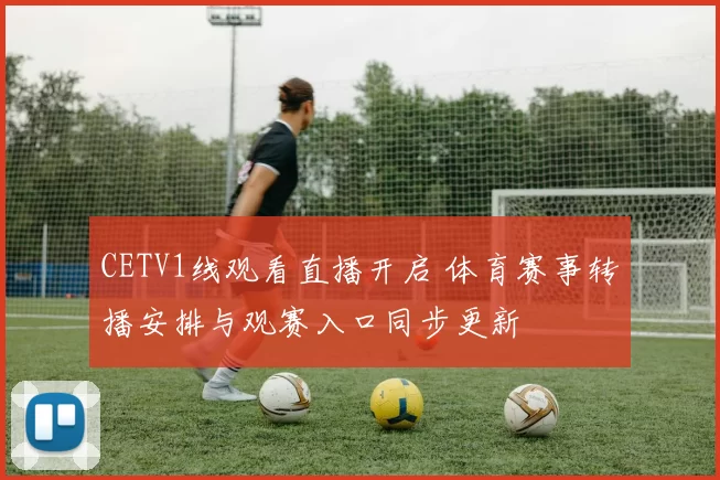 CETV1线观看直播开启 体育赛事转播安排与观赛入口同步更新