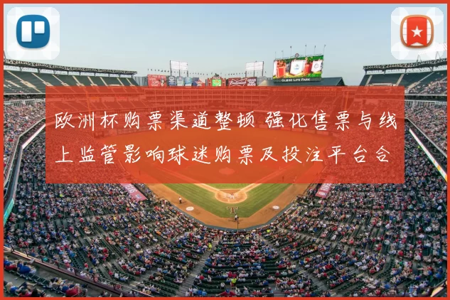 欧洲杯购票渠道整顿 强化售票与线上监管影响球迷购票及投注平台合规
