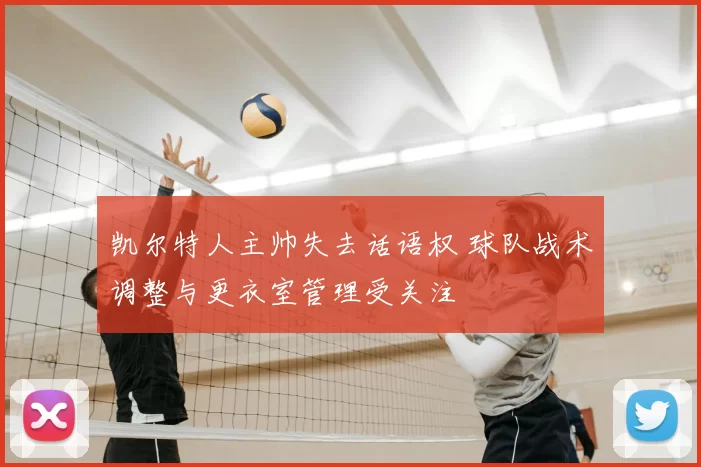 凯尔特人主帅失去话语权 球队战术调整与更衣室管理受关注