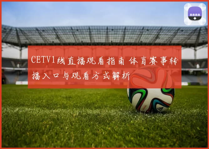 CETV1线直播观看指南 体育赛事转播入口与观看方式解析