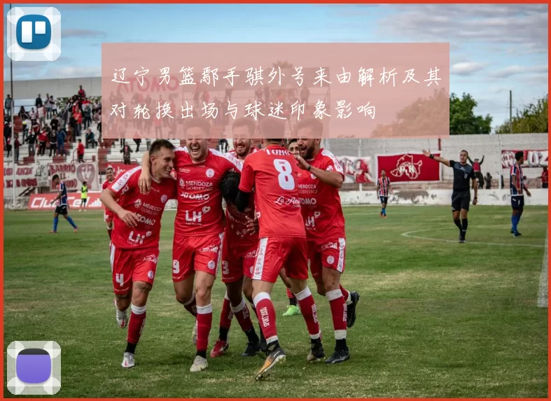 辽宁男篮鄢手骐外号来由解析及其对轮换出场与球迷印象影响