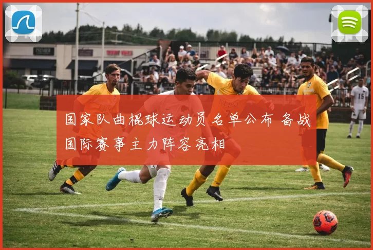 国家队曲棍球运动员名单公布 备战国际赛事主力阵容亮相