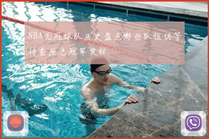 NBA无冠球队历史盘点哪些队伍仍等待首座总冠军奖杯