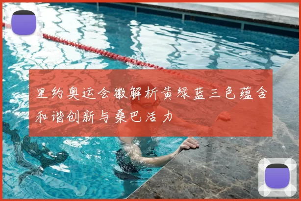 里约奥运会徽解析黄绿蓝三色蕴含和谐创新与桑巴活力