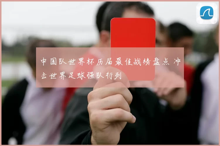 中国队世界杯历届最佳战绩盘点 冲击世界足球强队行列