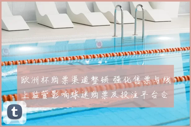 欧洲杯购票渠道整顿 强化售票与线上监管影响球迷购票及投注平台合规