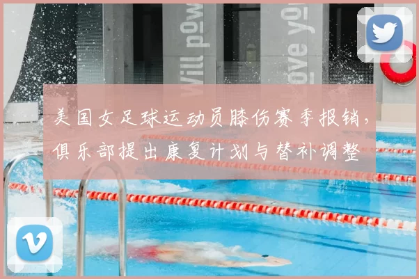 美国女足球运动员膝伤赛季报销,俱乐部提出康复计划与替补调整