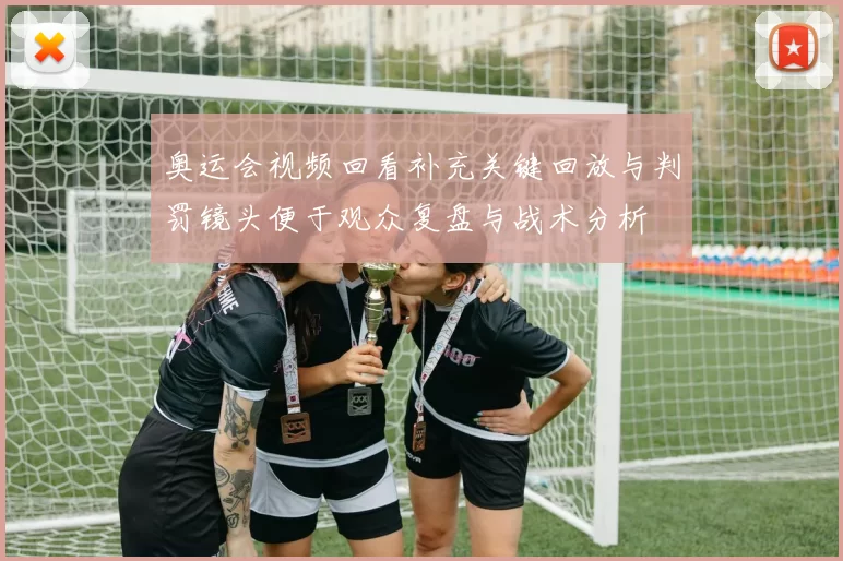 奥运会视频回看补充关键回放与判罚镜头便于观众复盘与战术分析