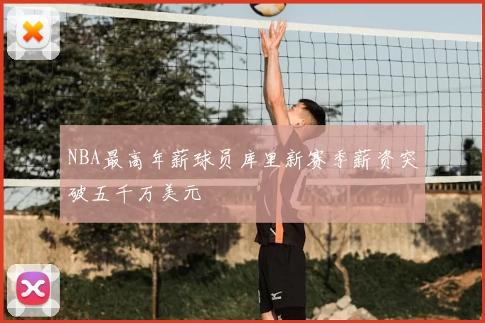 NBA最高年薪球员库里新赛季薪资突破五千万美元