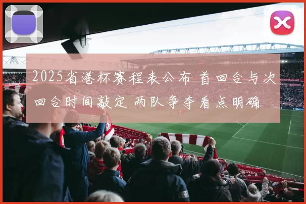 2025省港杯赛程表公布 首回合与次回合时间敲定 两队争夺看点明确