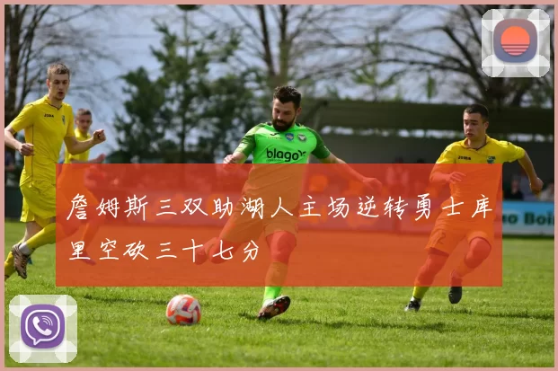 詹姆斯三双助湖人主场逆转勇士库里空砍三十七分