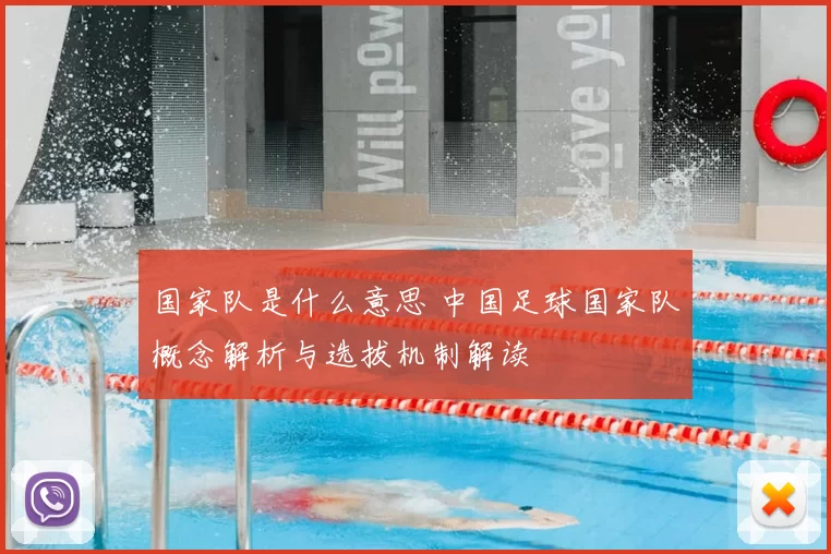 国家队是什么意思 中国足球国家队概念解析与选拔机制解读