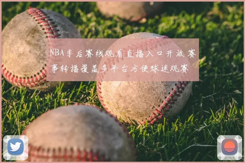 NBA季后赛线观看直播入口开放 赛事转播覆盖多平台方便球迷观赛
